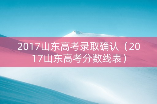 2017山东高考录取确认（2017山东高考分数线表）