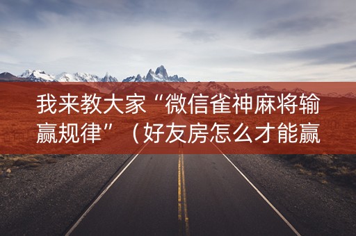我来教大家“微信雀神麻将输赢规律”（好友房怎么才能赢)