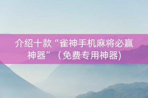 介绍十款“雀神手机麻将必赢神器”（免费专用神器)