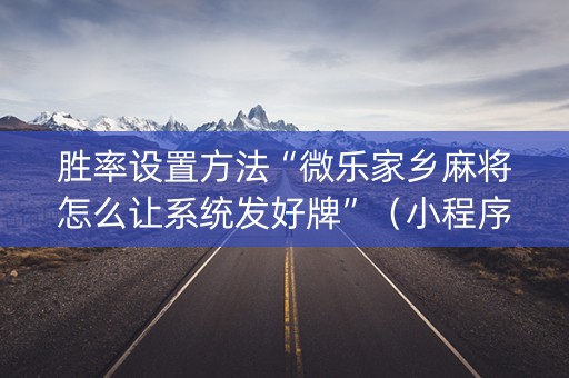 胜率设置方法“微乐家乡麻将怎么让系统发好牌”（小程序必赢神器)