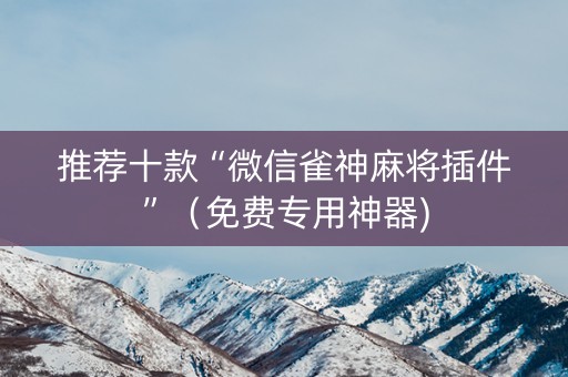 推荐十款“微信雀神麻将插件”（免费专用神器)