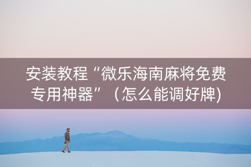 安装教程“微乐海南麻将免费专用神器”（怎么能调好牌)