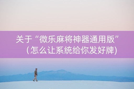 关于“微乐麻将神器通用版”（怎么让系统给你发好牌)