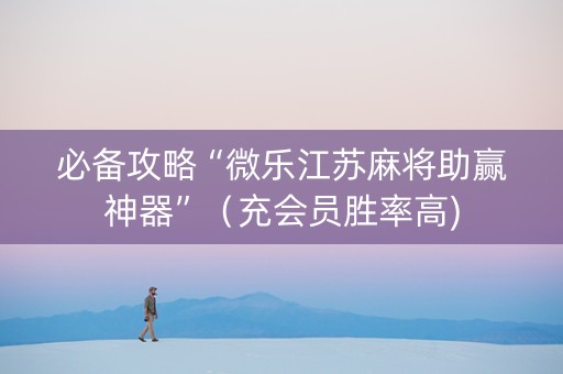 必备攻略“微乐江苏麻将助赢神器”（充会员胜率高)