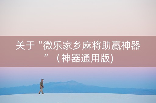 关于“微乐家乡麻将助赢神器”（神器通用版)