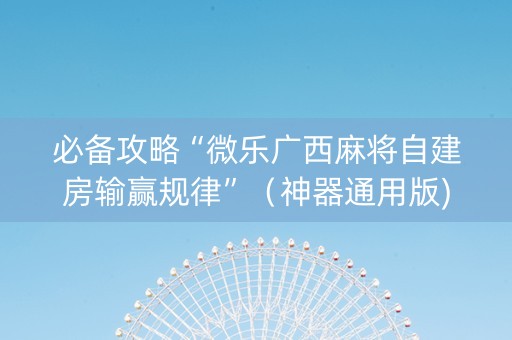 必备攻略“微乐广西麻将自建房输赢规律”（神器通用版)