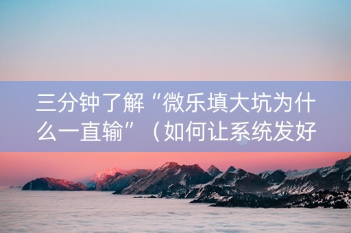 三分钟了解“微乐填大坑为什么一直输”（如何让系统发好牌)