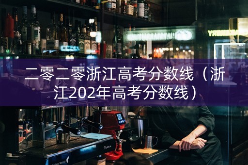 二零二零浙江高考分数线（浙江202年高考分数线）