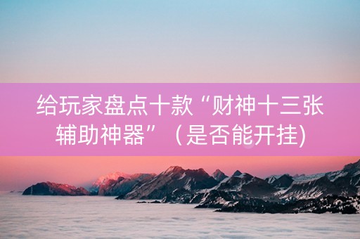 给玩家盘点十款“财神十三张辅助神器”（是否能开挂)