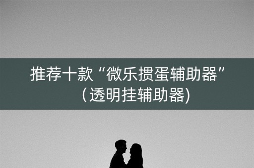 推荐十款“微乐掼蛋辅助器”（透明挂辅助器)