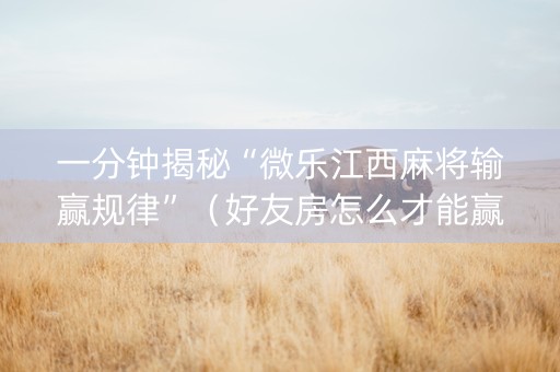 一分钟揭秘“微乐江西麻将输赢规律”（好友房怎么才能赢)