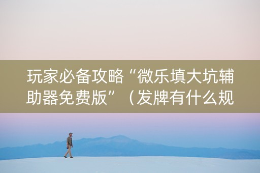 玩家必备攻略“微乐填大坑辅助器免费版”（发牌有什么规律吗)