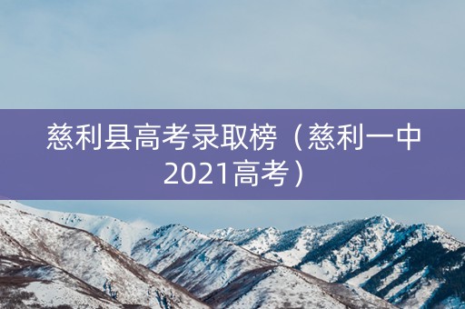 慈利县高考录取榜（慈利一中2021高考）
