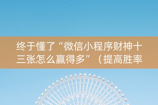 终于懂了“微信小程序财神十三张怎么赢得多”（提高胜率技巧)