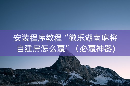 安装程序教程“微乐湖南麻将自建房怎么赢”（必赢神器)