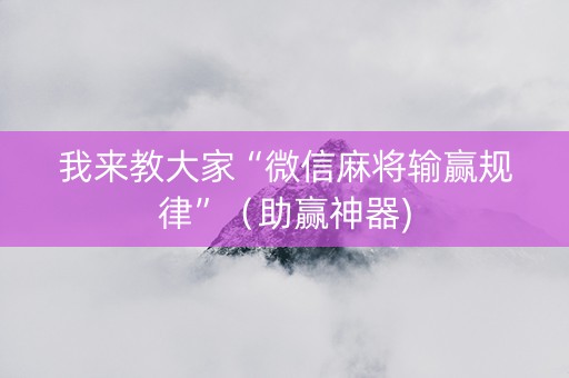我来教大家“微信麻将输赢规律”（助赢神器)