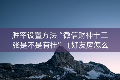 胜率设置方法“微信财神十三张是不是有挂”（好友房怎么才能赢)
