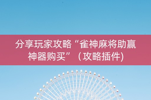 分享玩家攻略“雀神麻将助赢神器购买”（攻略插件)