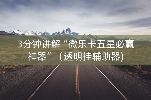 3分钟讲解“微乐卡五星必赢神器”（透明挂辅助器)