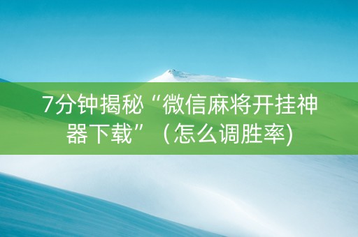 7分钟揭秘“微信麻将开挂神器下载”（怎么调胜率)
