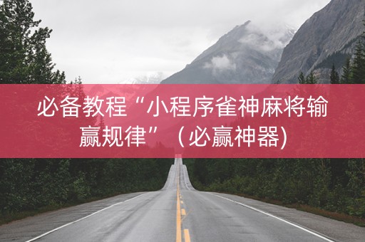 必备教程“小程序雀神麻将输赢规律”（必赢神器)