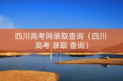 四川高考网录取查询（四川 高考 录取 查询）
