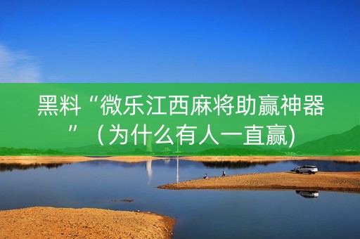 黑料“微乐江西麻将助赢神器”（为什么有人一直赢)