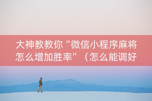 大神教教你“微信小程序麻将怎么增加胜率”（怎么能调好牌)