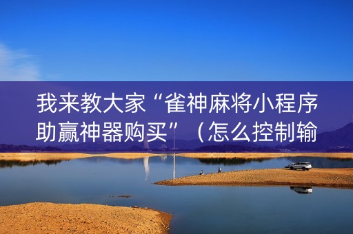 我来教大家“雀神麻将小程序助赢神器购买”（怎么控制输赢)