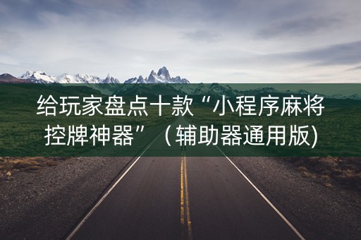 给玩家盘点十款“小程序麻将控牌神器”（辅助器通用版)