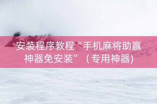 安装程序教程“手机麻将助赢神器免安装”（专用神器)