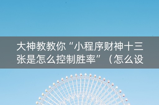 大神教教你“小程序财神十三张是怎么控制胜率”（怎么设置才能赢)