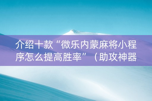 介绍十款“微乐内蒙麻将小程序怎么提高胜率”（助攻神器)