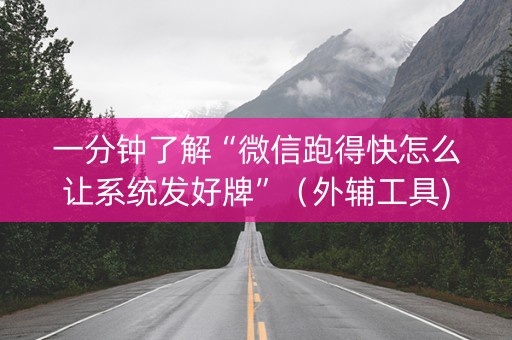 一分钟了解“微信跑得快怎么让系统发好牌”（外辅工具)