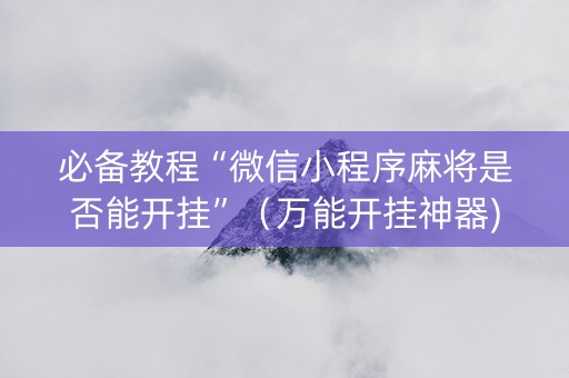 必备教程“微信小程序麻将是否能开挂”（万能开挂神器)