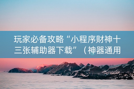 玩家必备攻略“小程序财神十三张辅助器下载”（神器通用版)