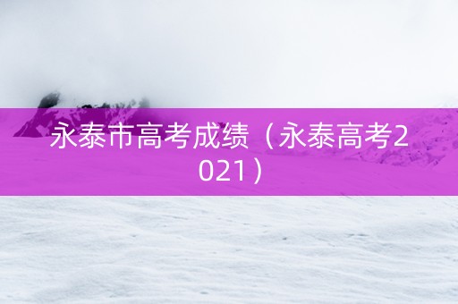 永泰市高考成绩（永泰高考2021）