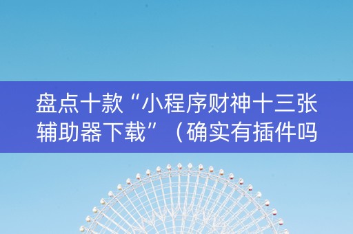 盘点十款“小程序财神十三张辅助器下载”（确实有插件吗)