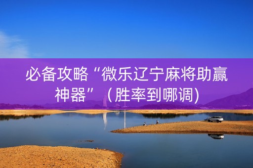 必备攻略“微乐辽宁麻将助赢神器”（胜率到哪调)