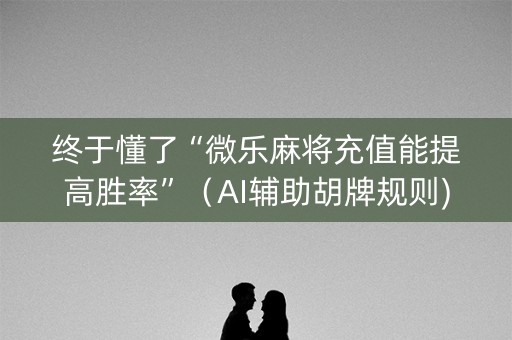 终于懂了“微乐麻将充值能提高胜率”（AI辅助胡牌规则)