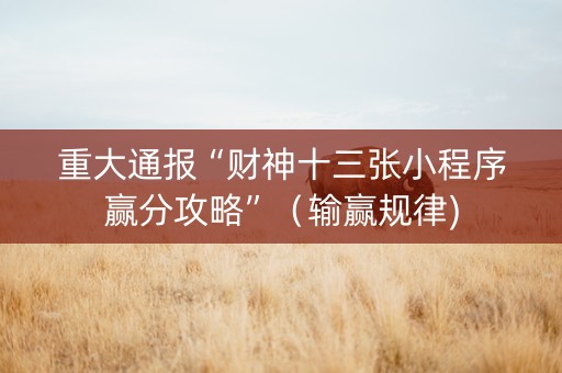 重大通报“财神十三张小程序赢分攻略”（输赢规律)