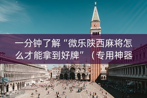 一分钟了解“微乐陕西麻将怎么才能拿到好牌”（专用神器)