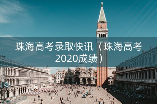 珠海高考录取快讯（珠海高考2020成绩）