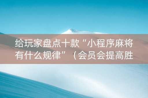 给玩家盘点十款“小程序麻将有什么规律”（会员会提高胜率吗)