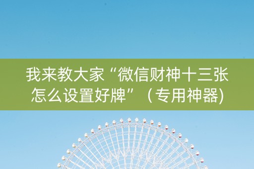我来教大家“微信财神十三张怎么设置好牌”（专用神器)
