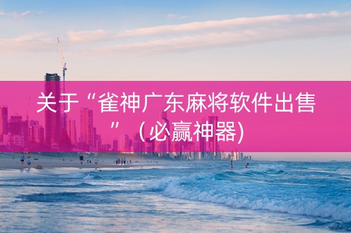 关于“雀神广东麻将软件出售”（必赢神器)