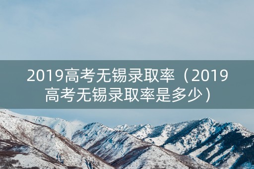2019高考无锡录取率（2019高考无锡录取率是多少）