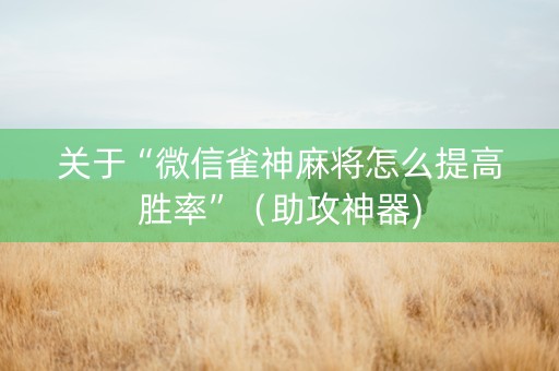 关于“微信雀神麻将怎么提高胜率”（助攻神器)