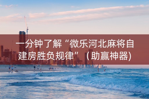 一分钟了解“微乐河北麻将自建房胜负规律”（助赢神器)