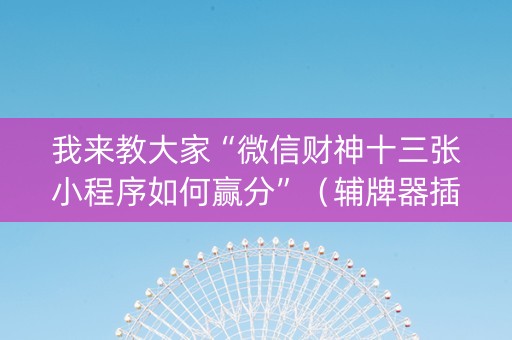 我来教大家“微信财神十三张小程序如何赢分”（辅牌器插件购买)